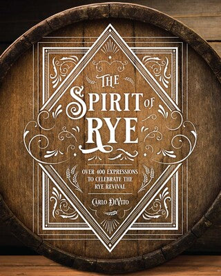 The Spirit of Rye Over 300 Expressions to Celebrate the Rye Revival By Carlo DeVito Published by Cider Mill Press Distributed by Simon & Schuster