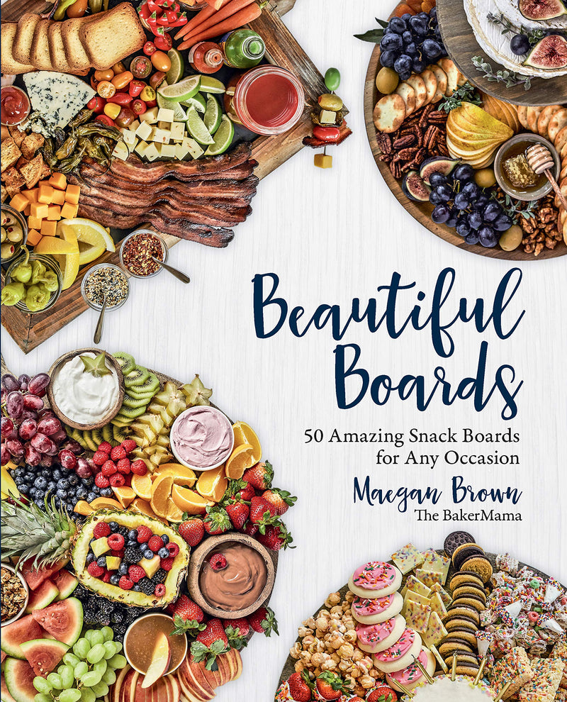 Beautiful Boards: 50 Amazing Snack Boards for Any Occasion by Maegan Brown (The Baker Mama)