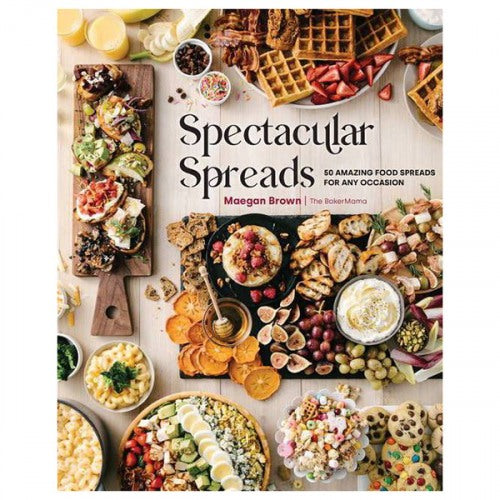 Spectacular Spreads: 50 Amazing Food Spreads for Any Occasion by Maegan Brown (The Baker Mama)